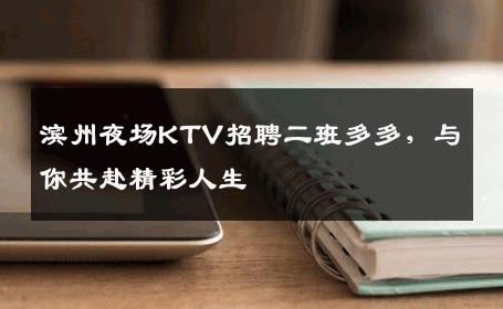滨州夜场KTV招聘二班多多，与你共赴精彩人生