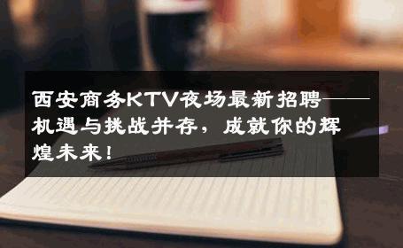 西安商务KTV夜场最新招聘——机遇与挑战并存，成就你的辉煌未来！