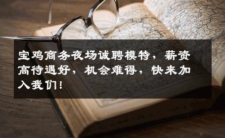 宝鸡商务夜场诚聘模特，薪资高待遇好，机会难得，快来加入我们！