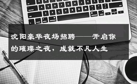 沈阳豪华夜场招聘——开启你的璀璨之夜，成就不凡人生