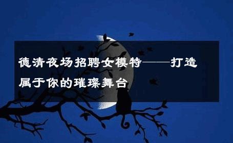 德清夜场招聘女模特——打造属于你的璀璨舞台