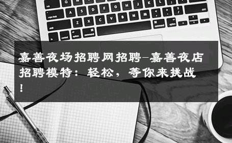 嘉善夜场招聘网招聘-嘉善夜店招聘模特：轻松，等你来挑战！
