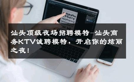 汕头顶级夜场招聘模特-汕头商务KTV诚聘模特，开启你的炫丽之夜!