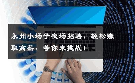 永州小场子夜场招聘，轻松赚取高薪，等你来挑战！