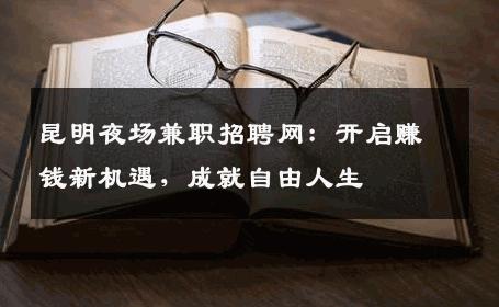 昆明夜场兼职招聘网：开启赚钱新机遇，成就自由人生