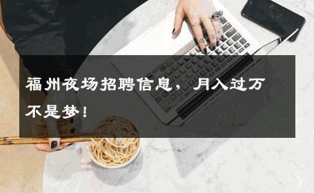 福州夜场招聘信息，月入过万不是梦！