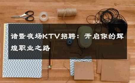诸暨夜场KTV招聘：开启你的辉煌职业之路