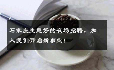 石家庄生意好的夜场招聘，加入我们开启新事业！