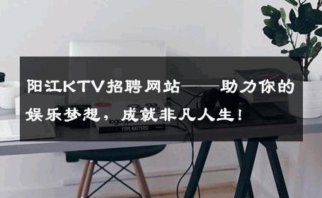 阳江KTV招聘网站——助力你的娱乐梦想，成就非凡人生！