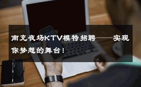 南充夜场KTV模特招聘——实现你梦想的舞台！
