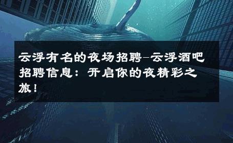 云浮有名的夜场招聘-云浮酒吧招聘信息：开启你的夜精彩之旅！