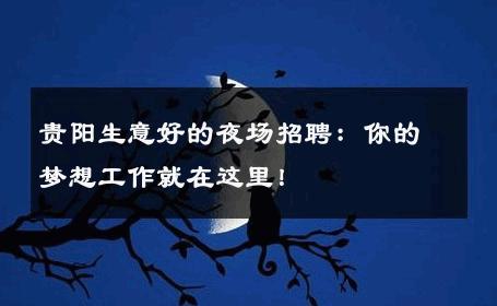 贵阳生意好的夜场招聘：你的梦想工作就在这里！