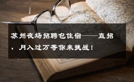 苏州夜场招聘包住宿——直招，月入过万等你来挑战！