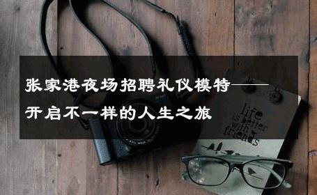 张家港夜场招聘礼仪模特——开启不一样的人生之旅