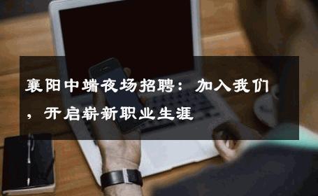 襄阳中端夜场招聘：加入我们，开启崭新职业生涯