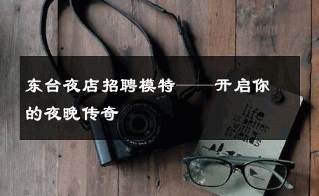东台夜店招聘模特——开启你的夜晚传奇