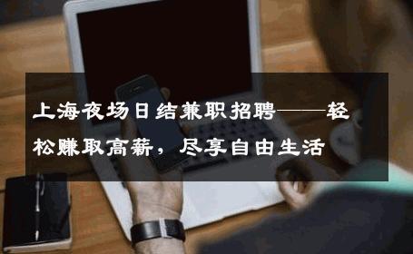 上海夜场日结兼职招聘——轻松赚取高薪，尽享自由生活