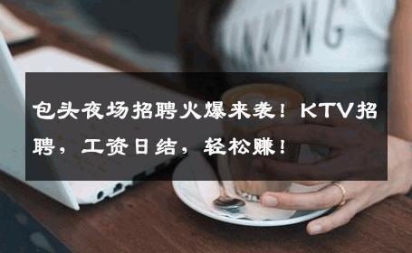 包头夜场招聘火爆来袭！KTV招聘，工资日结，轻松赚！