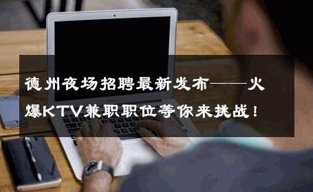 德州夜场招聘最新发布——火爆KTV兼职职位等你来挑战！