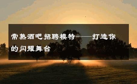 常熟酒吧招聘模特——打造你的闪耀舞台