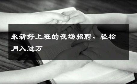 永新好上班的夜场招聘，轻松月入过万