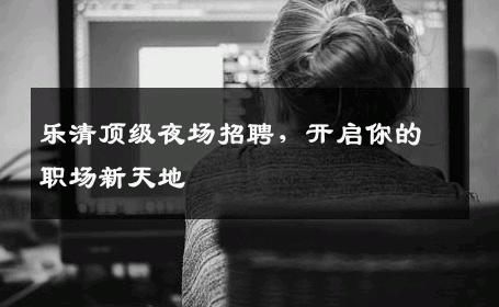 乐清顶级夜场招聘，开启你的职场新天地