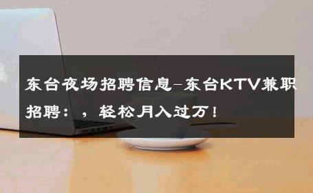 东台夜场招聘信息-东台KTV兼职招聘：，轻松月入过万！