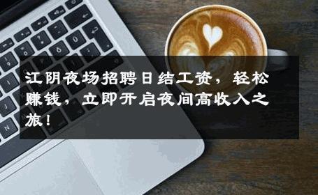 江阴夜场招聘日结工资，轻松赚钱，立即开启夜间高收入之旅！