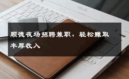 顺德夜场招聘兼职，轻松赚取丰厚收入