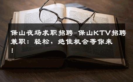 保山夜场求职招聘-保山KTV招聘兼职：轻松，绝佳机会等你来！