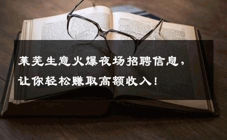 莱芜生意火爆夜场招聘信息，让你轻松赚取高额收入！