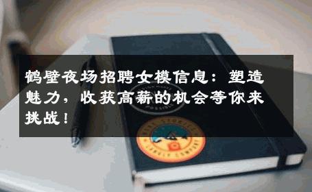 鹤壁夜场招聘女模信息：塑造魅力，收获高薪的机会等你来挑战！