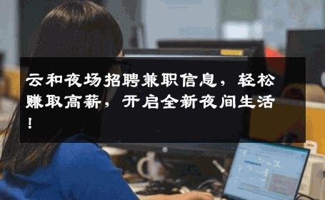 云和夜场招聘兼职信息，轻松赚取高薪，开启全新夜间生活！