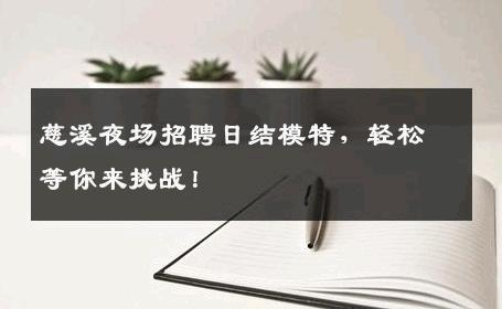 慈溪夜场招聘日结模特，轻松等你来挑战！