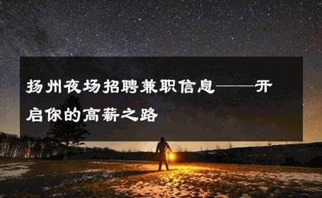扬州夜场招聘兼职信息——开启你的高薪之路