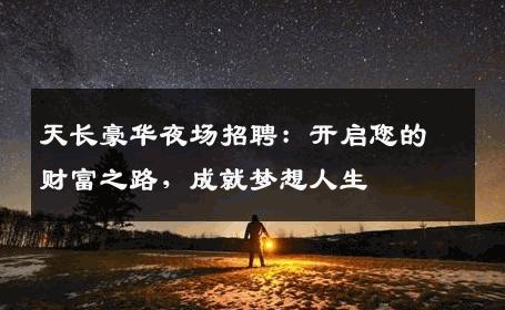 天长豪华夜场招聘：开启您的财富之路，成就梦想人生