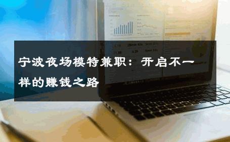 宁波夜场模特兼职：开启不一样的赚钱之路