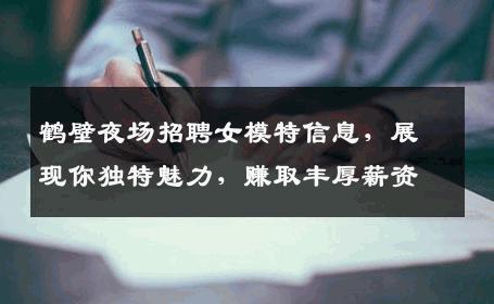 鹤壁夜场招聘女模特信息，展现你独特魅力，赚取丰厚薪资