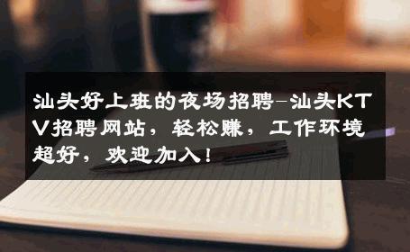 汕头好上班的夜场招聘-汕头KTV招聘网站，轻松赚，工作环境超好，欢迎加入！
