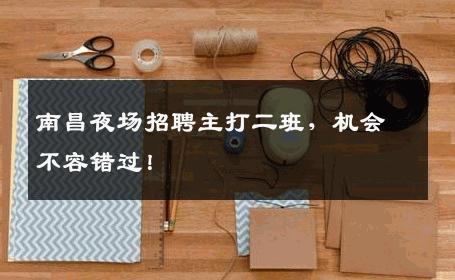 南昌夜场招聘主打二班，机会不容错过！