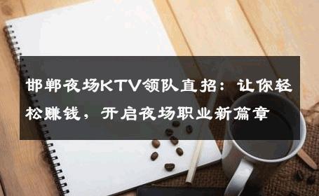 邯郸夜场KTV领队直招：让你轻松赚钱，开启夜场职业新篇章