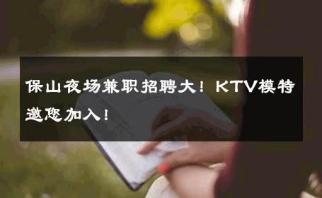 保山夜场兼职招聘大！KTV模特邀您加入！