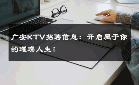 广安KTV招聘信息：开启属于你的璀璨人生！