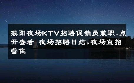 濮阳夜场KTV招聘促销员兼职.点开查看 夜场招聘日结,夜场直招管住