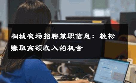 桐城夜场招聘兼职信息：轻松赚取高额收入的机会
