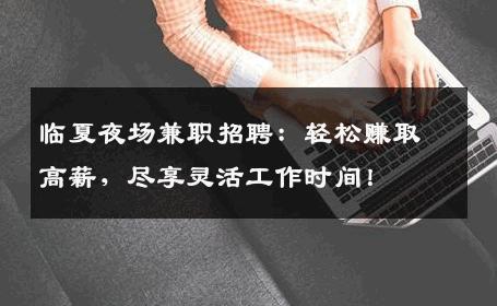 临夏夜场兼职招聘：轻松赚取高薪，尽享灵活工作时间！