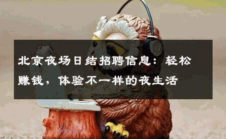 北京夜场日结招聘信息：轻松赚钱，体验不一样的夜生活