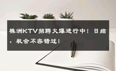 株洲KTV招聘火爆进行中！日结，机会不容错过！