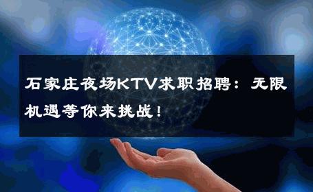 石家庄夜场KTV求职招聘：无限机遇等你来挑战！