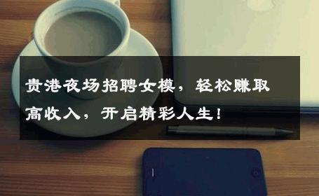 贵港夜场招聘女模，轻松赚取高收入，开启精彩人生！